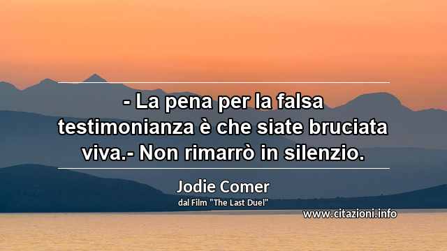 “- La pena per la falsa testimonianza è che siate bruciata viva.- Non rimarrò in silenzio.”