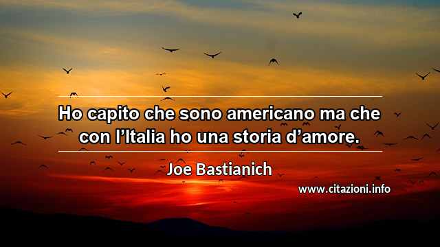 “Ho capito che sono americano ma che con l’Italia ho una storia d’amore.”
