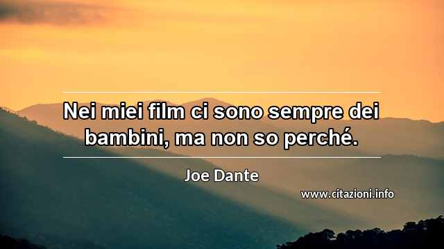 “Nei miei film ci sono sempre dei bambini, ma non so perché.”