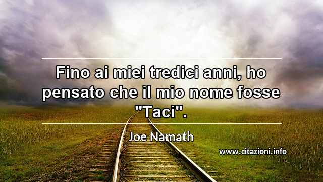 Fino ai miei tredici anni, ho pensato che il mio nome fosse "Taci".