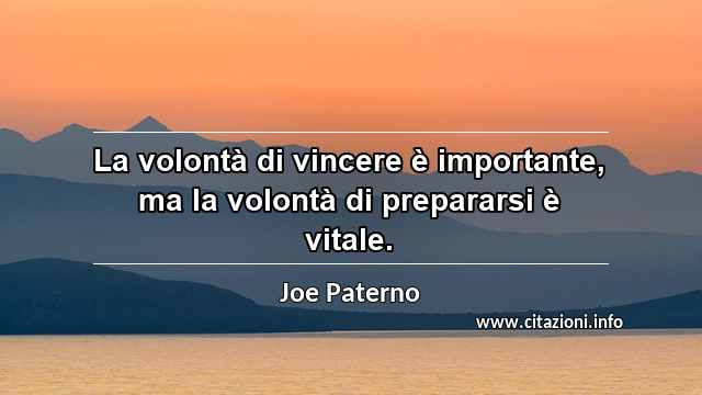 “La volontà di vincere è importante, ma la volontà di prepararsi è vitale.”