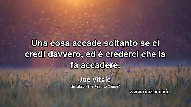 “Una cosa accade soltanto se ci credi davvero, ed è crederci che la fa accadere.”
