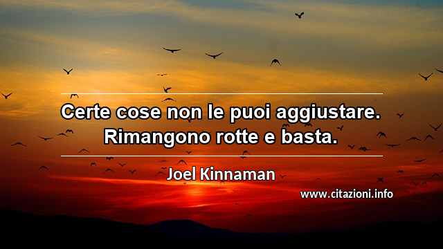 “Certe cose non le puoi aggiustare. Rimangono rotte e basta.”