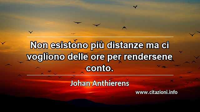 “Non esistono più distanze ma ci vogliono delle ore per rendersene conto.”