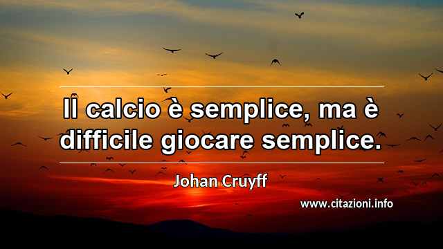 “Il calcio è semplice, ma è difficile giocare semplice.”