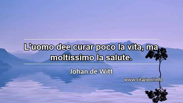 “L'uomo dee curar poco la vita, ma moltissimo la salute.”