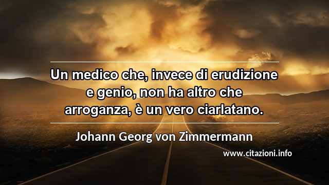 “Un medico che, invece di erudizione e genio, non ha altro che arroganza, è un vero ciarlatano.”