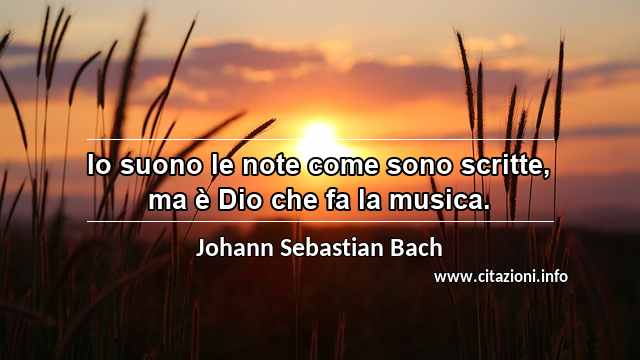 “Io suono le note come sono scritte, ma è Dio che fa la musica.”