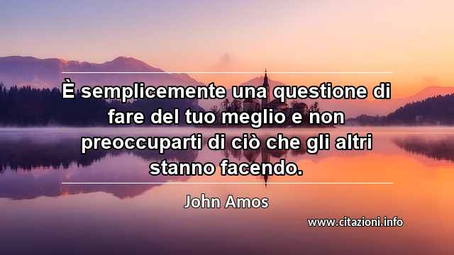 “È semplicemente una questione di fare del tuo meglio e non preoccuparti di ciò che gli altri stanno facendo.”