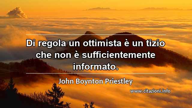 “Di regola un ottimista è un tizio che non è sufficientemente informato.”