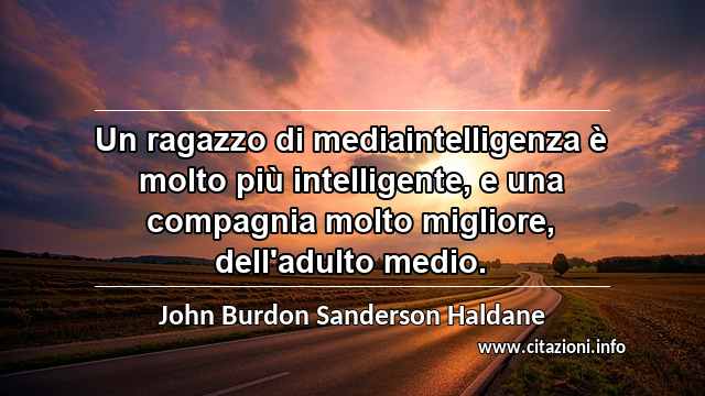 “Un ragazzo di mediaintelligenza è molto più intelligente, e una compagnia molto migliore, dell'adulto medio.”