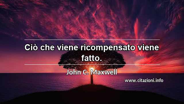 “Ciò che viene ricompensato viene fatto.”