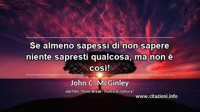 “Se almeno sapessi di non sapere niente sapresti qualcosa, ma non è così!”