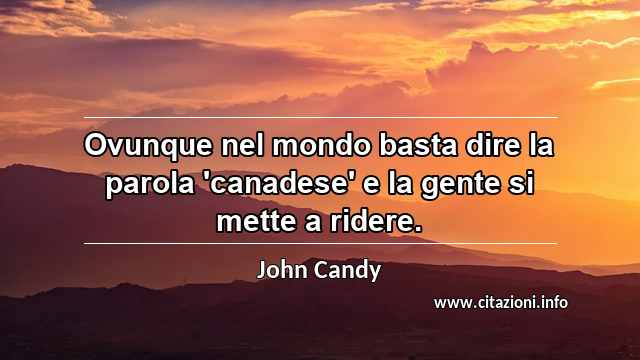 “Ovunque nel mondo basta dire la parola 'canadese' e la gente si mette a ridere.”