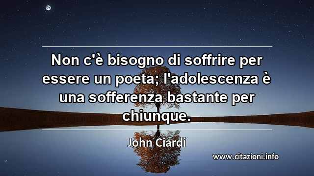 “Non c'è bisogno di soffrire per essere un poeta; l'adolescenza è una sofferenza bastante per chiunque.”