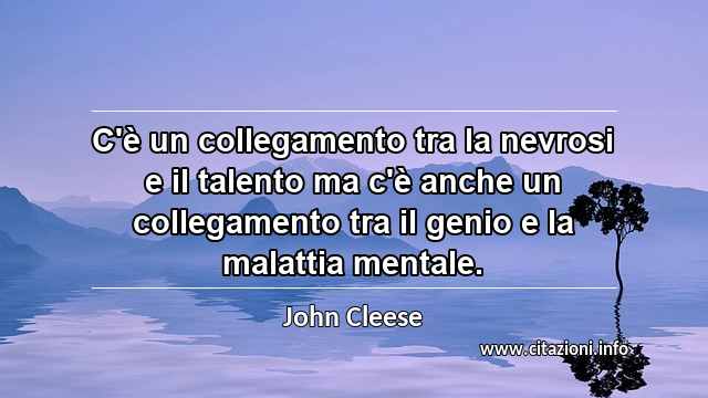 “C'è un collegamento tra la nevrosi e il talento ma c'è anche un collegamento tra il genio e la malattia mentale.”