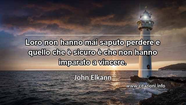 “Loro non hanno mai saputo perdere e quello che è sicuro è che non hanno imparato a vincere.”