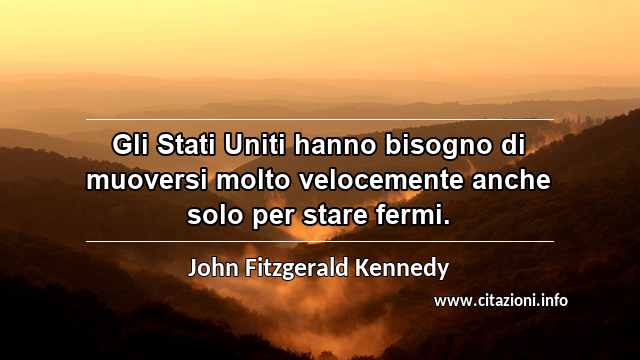 “Gli Stati Uniti hanno bisogno di muoversi molto velocemente anche solo per stare fermi.”