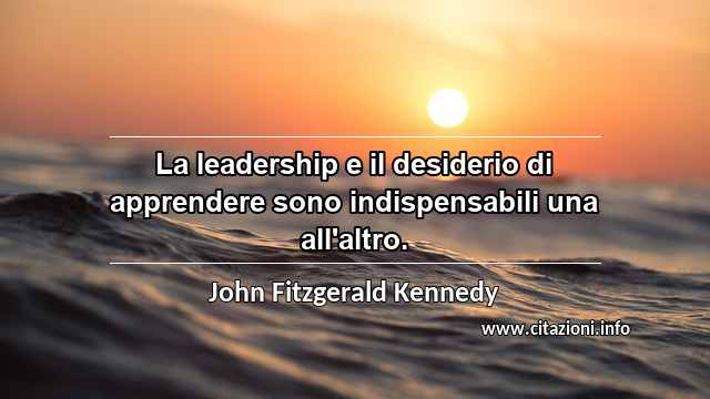 “La leadership e il desiderio di apprendere sono indispensabili una all'altro.”