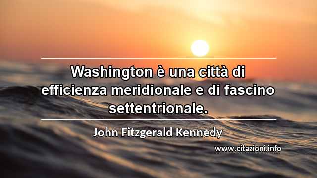 “Washington è una città di efficienza meridionale e di fascino settentrionale.”