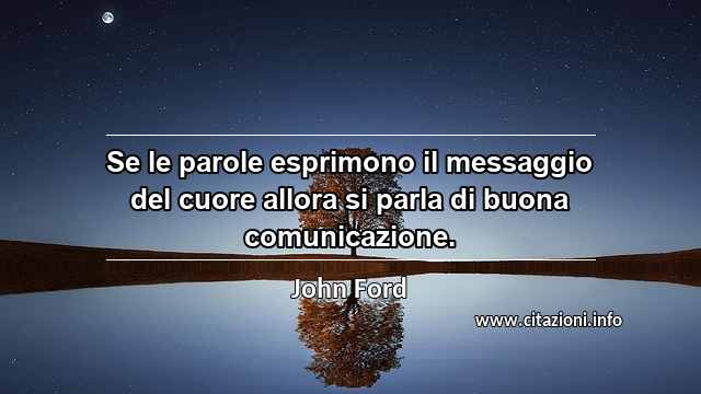 “Se le parole esprimono il messaggio del cuore allora si parla di buona comunicazione.”
