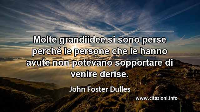 “Molte grandiidee si sono perse perché le persone che le hanno avute non potevano sopportare di venire derise.”