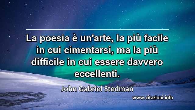 “La poesia è un'arte, la più facile in cui cimentarsi, ma la più difficile in cui essere davvero eccellenti. ”