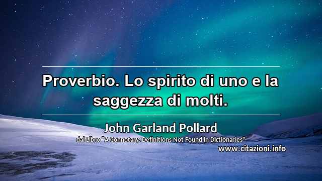 “Proverbio. Lo spirito di uno e la saggezza di molti.”