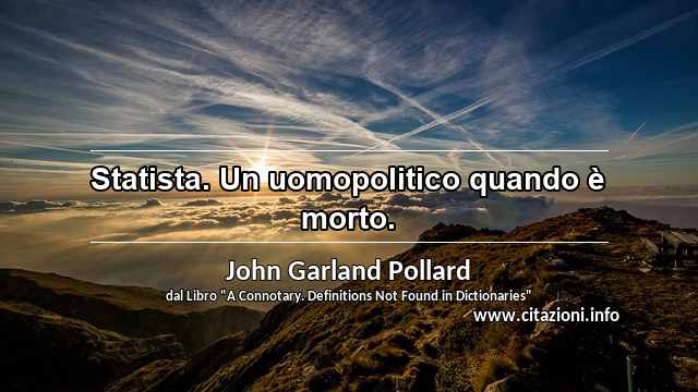 “Statista. Un uomopolitico quando è morto.”