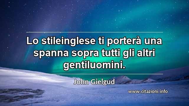 “Lo stileinglese ti porterà una spanna sopra tutti gli altri gentiluomini.”