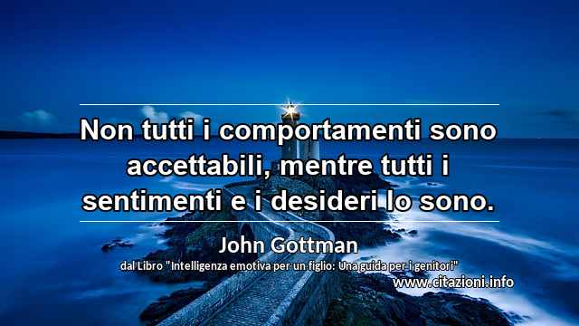 “Non tutti i comportamenti sono accettabili, mentre tutti i sentimenti e i desideri lo sono.”