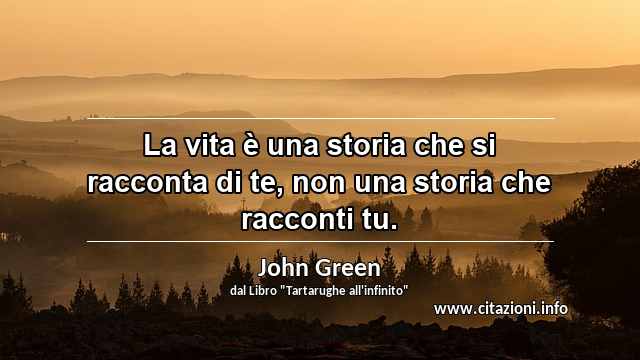 “La vita è una storia che si racconta di te, non una storia che racconti tu.”