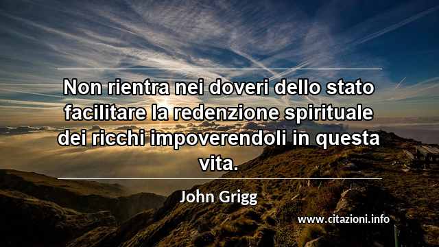 “Non rientra nei doveri dello stato facilitare la redenzione spirituale dei ricchi impoverendoli in questa vita.”