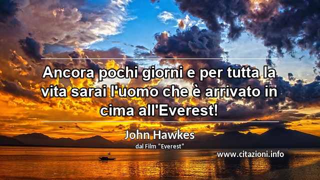 “Ancora pochi giorni e per tutta la vita sarai l'uomo che è arrivato in cima all'Everest!”