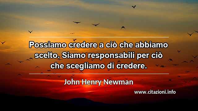 “Possiamo credere a ciò che abbiamo scelto. Siamo responsabili per ciò che scegliamo di credere.”
