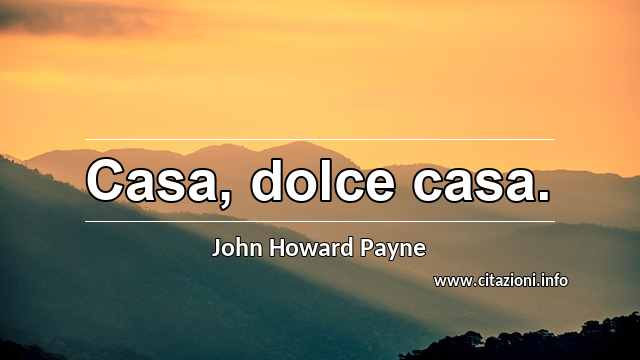 “Casa, dolce casa.”
