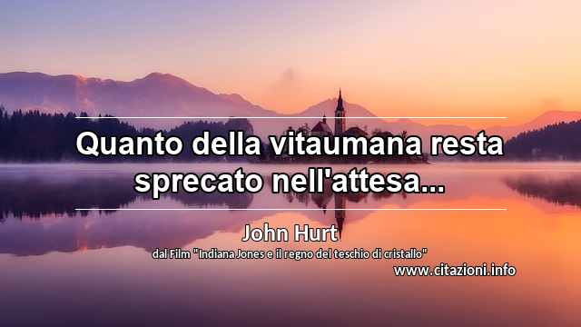 “Quanto della vitaumana resta sprecato nell'attesa...”