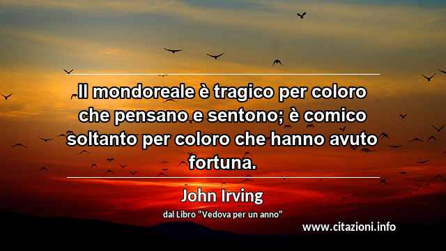 “Il mondoreale è tragico per coloro che pensano e sentono; è comico soltanto per coloro che hanno avuto fortuna.”