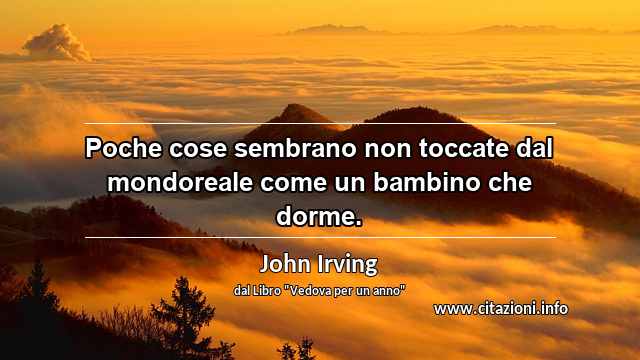 “Poche cose sembrano non toccate dal mondoreale come un bambino che dorme.”