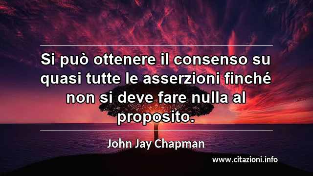 “Si può ottenere il consenso su quasi tutte le asserzioni finché non si deve fare nulla al proposito.”