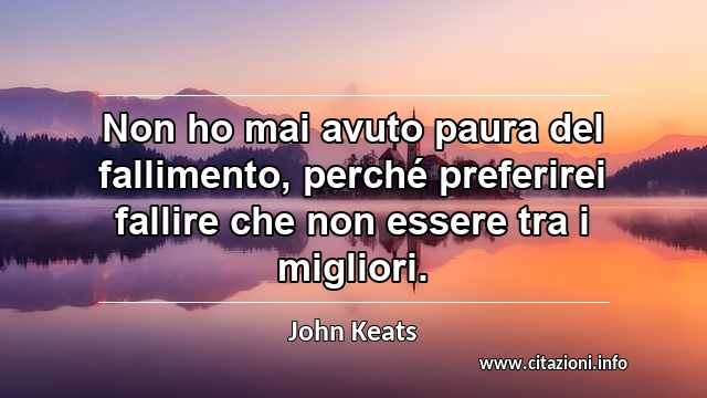 “Non ho mai avuto paura del fallimento, perché preferirei fallire che non essere tra i migliori.”