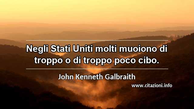 “Negli Stati Uniti molti muoiono di troppo o di troppo poco cibo.”