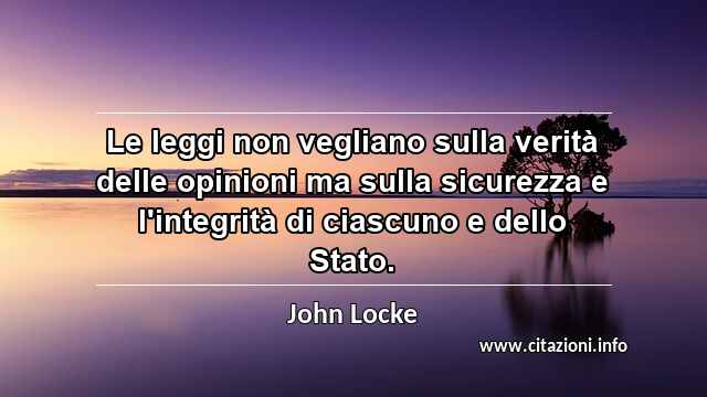 “Le leggi non vegliano sulla verità delle opinioni ma sulla sicurezza e l'integrità di ciascuno e dello Stato.”