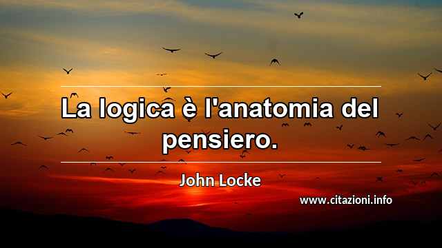 “La logica è l'anatomia del pensiero.”