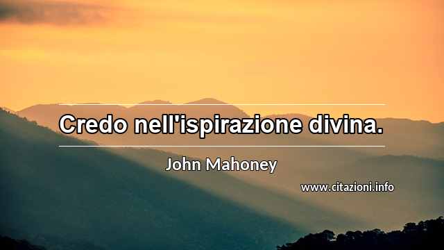 “Credo nell'ispirazione divina.”