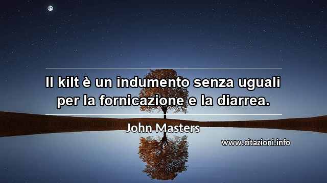 “Il kilt è un indumento senza uguali per la fornicazione e la diarrea.”