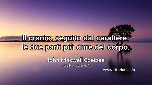 “Il cranio, seguito dal carattere: le due parti più dure del corpo.”