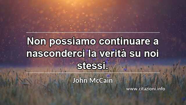 “Non possiamo continuare a nasconderci la verità su noi stessi.”