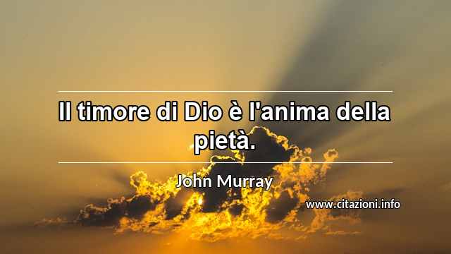“Il timore di Dio è l'anima della pietà.”