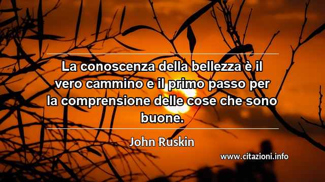 “La conoscenza della bellezza è il vero cammino e il primo passo per la comprensione delle cose che sono buone.”